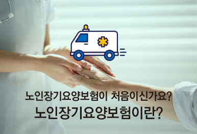 노인장기요양보험이 처음이신가요? 노인장기요양보험이란?